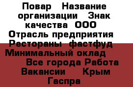 Повар › Название организации ­ Знак качества, ООО › Отрасль предприятия ­ Рестораны, фастфуд › Минимальный оклад ­ 20 000 - Все города Работа » Вакансии   . Крым,Гаспра